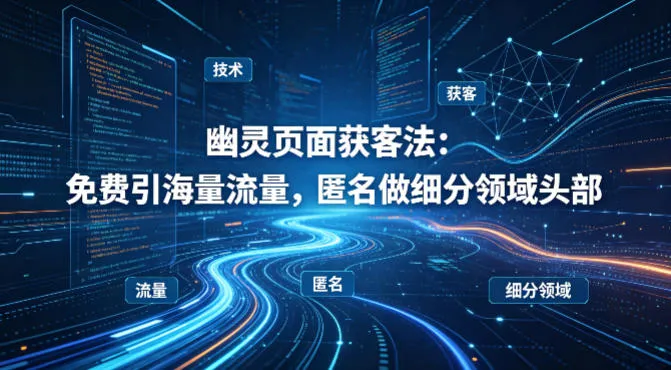 用懂技术！幽灵页面获客法：免费引海量流量，匿名做细分领域头部