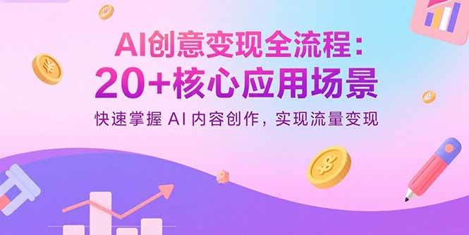 （15915期）AI创意变现全流程：20+核心应用场景，快速掌握AI内容创作，实现流量变现
