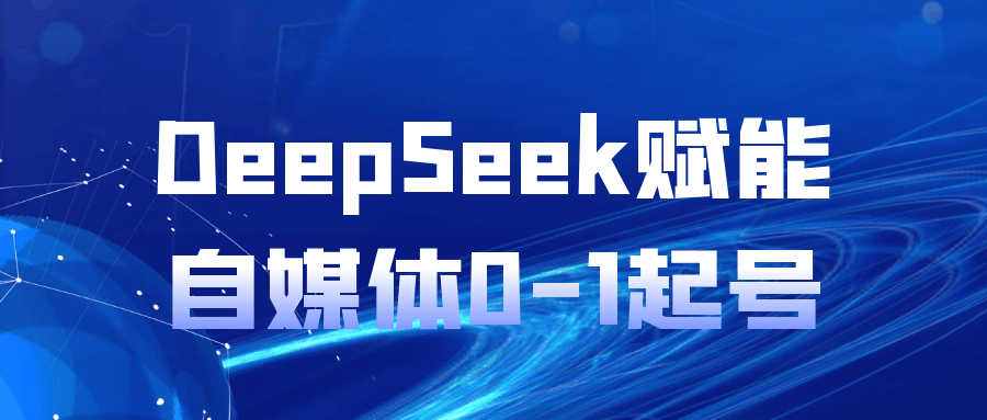 DeepSeek赋能自媒体0-1起号|deepseek赋能自媒体