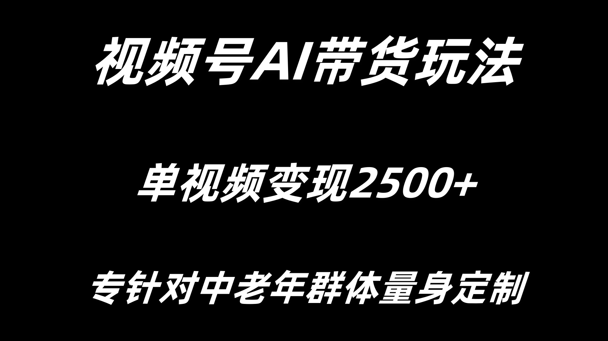 视频号AI带货，单视频变现2500+专为中老年群体量身定制|视频号视频变现任务怎么赚钱