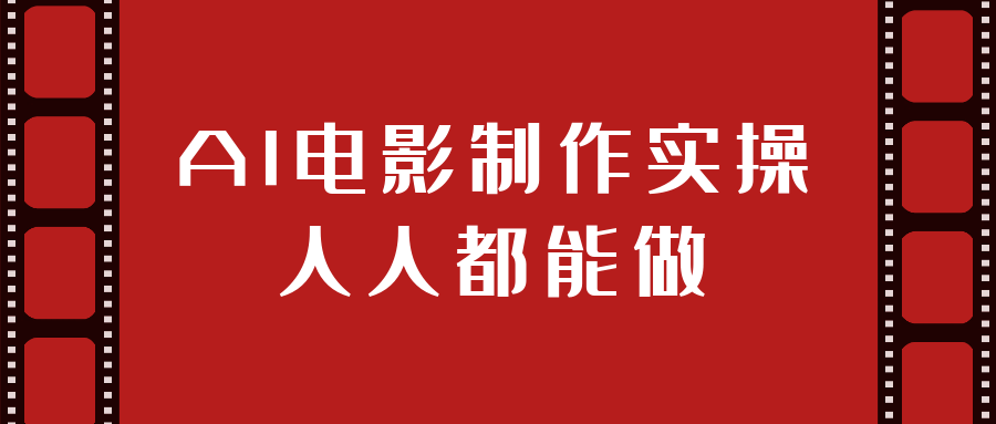 AI电影制作实操人人都能做|ai电影制作详细实操视频