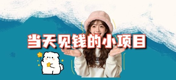 当天能收益的3个小项目拆解_包括平台+操作流程|当天能见到收益的网赚项目