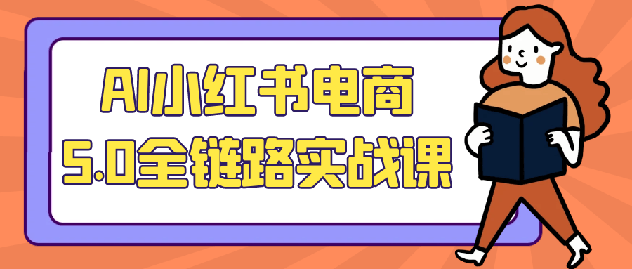 AI小红书电商5.0全链路实战课|ai小红书电商
