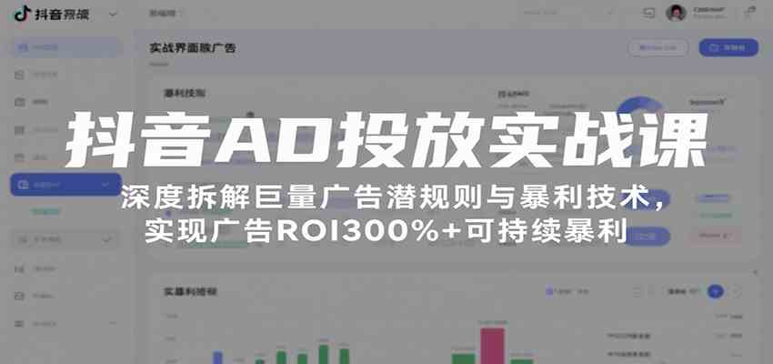 抖音AD投放实战课，深度拆解巨量广告潜规则与暴利技术，实现广告ROI300%+可持续暴利