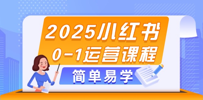 （14719期）2025小红书0-1运营课程，选品、素材、笔记制作与发布技巧bbb|小红书运营规则和技巧