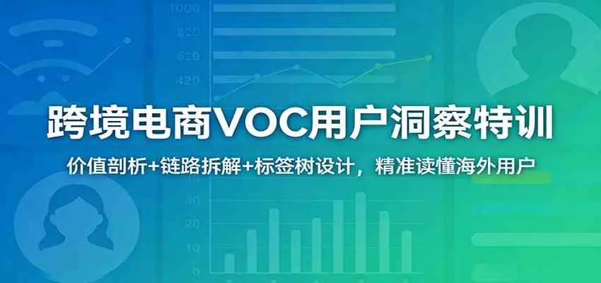 跨境电商VOC用户洞察特训:价值剖析+链路拆解+标签树设计,精准读懂海外用户 跨境电商VOC用户洞察特训:价值剖析+链路拆解+标签树设计,精准读懂海外用户