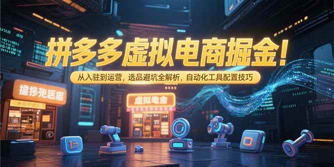 (15330期)拼多多虚拟电商掘金:从入驻到运营,选品避坑全解析,自动化工具配置技巧 (15330期)拼多多虚拟电商掘金:从入驻到运营,选品避坑全解析,自动化工具配置技巧