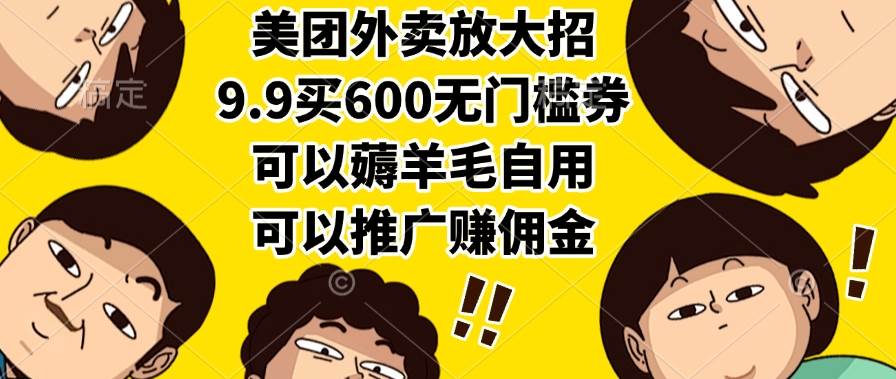 （15352期）美团外卖放大招，9.9买600无门槛券，可以薅羊毛自用，可以推广赚佣金