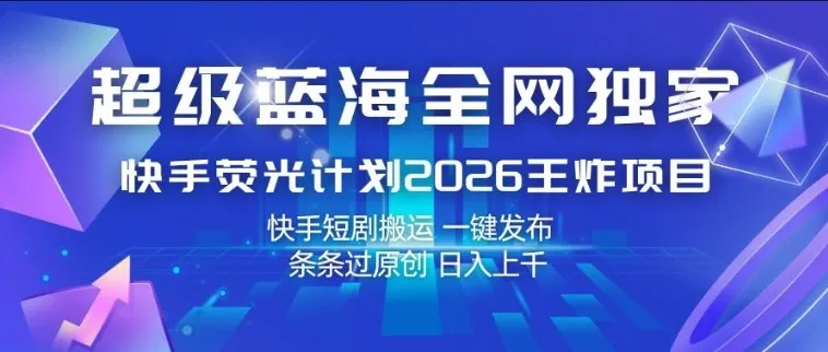 超级蓝海全网独家，快手荧光计划2026王炸项目，日入1k+，快手短剧搬运，一键发布，条条过原创【揭秘】