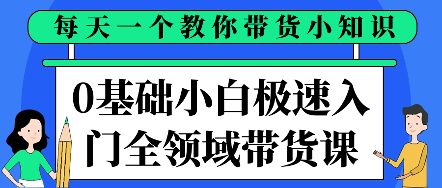 0基础小白极速入门全领域带货课|0基础小白入门运营课