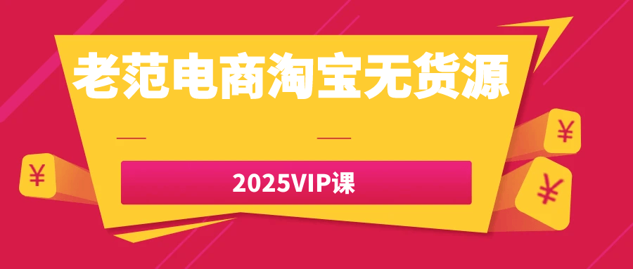 老范电商淘宝无货源2025VIP课|老范电商淘宝运营课程