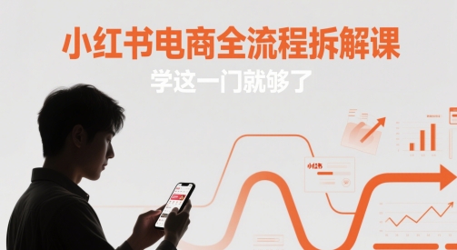 小红书电商全流程拆解课，学这一门就够了|小红书电商全流程拆解课,学这一门就够了吧