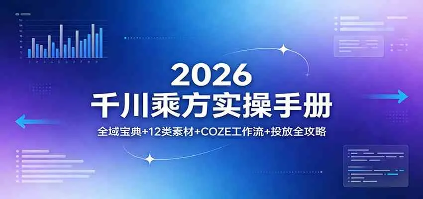 2026千川乘方实操手册：全域宝典+12类素材+COZE工作流+投放全攻略
