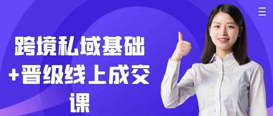 跨境私域基础+晋级线上成交课|跨境私域基础教程