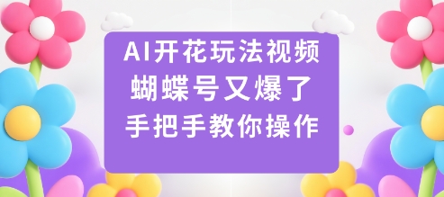 AI开花玩法视频，蝴蝶号又爆了，手把手教你操作|ai开花视频怎么制作