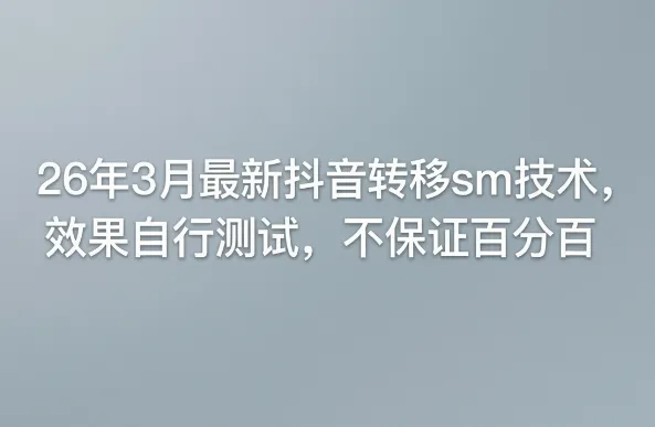 26年3月最新抖音转移sm技术,效果自行测试,不保证百分百 26年3月最新抖音转移sm技术,效果自行测试,不保证百分百