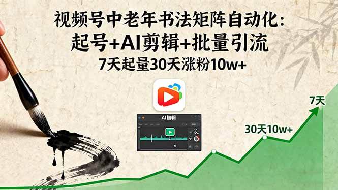 （16022期）视频号中老年书法矩阵自动化：起号+AI剪辑+批量引流 7天起量30天涨粉10w+