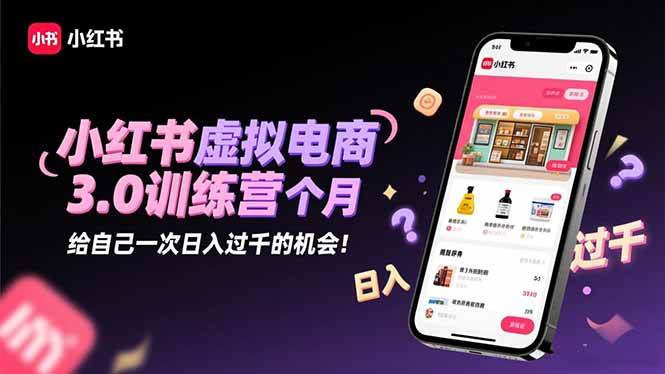 （16512期）小红书虚拟电商3.0训练营：2025最后1个月，给自己一次日入过千的机会！