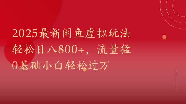 2025最新闲鱼虚拟玩法轻松日八800+，流量猛0基础小白轻松过万