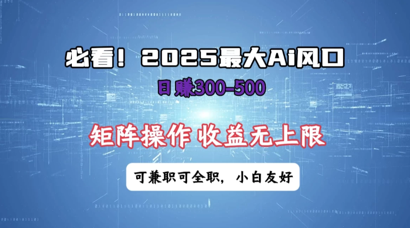 必看！2025 最大 AI 风口，每天三十分钟，日赚3位数起步，超适合小白，矩阵操作收益无上限，兼职全职皆可！