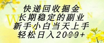 快递回收掘金项目，长期稳定的副业，新手小白当天上手，轻松日入1k+【揭秘】|快递回收掘金项目什么意思