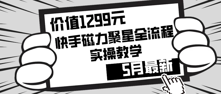 价值1299的快手磁力聚星5月最新全流程实操教学|价值1299的快手磁力聚星5月最新全流程实操教学指南