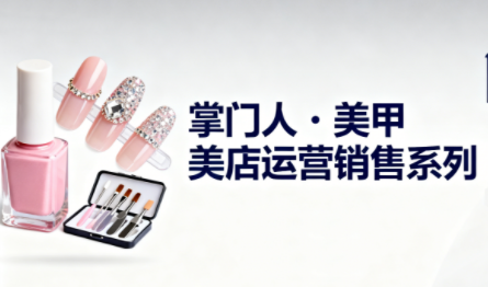 掌门人·美甲店运营销售系列|掌门人·美甲店运营销售系列赛