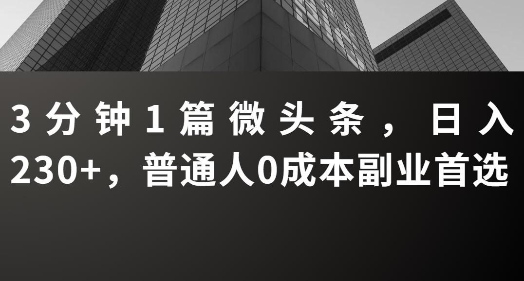 3分钟1篇微头条，日入230+，普通人0成本副业首选