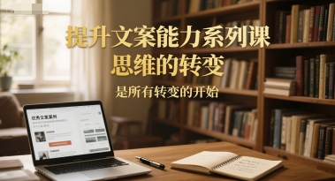 提升文案能力系列课，思维的转变，是所有转变的开始|提升认知和思维能力文案