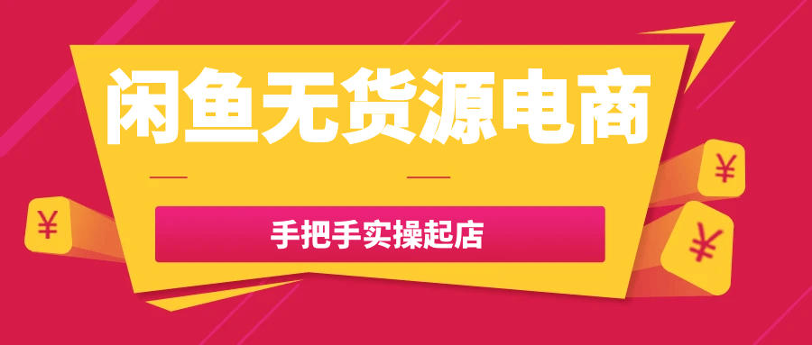 闲鱼无货源电商手把手实操起店|闲鱼无货源电商手把手实操起店视频