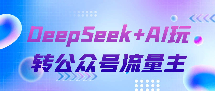 DeepSeek+AI玩转公众号流量主|公众号流量主玩法