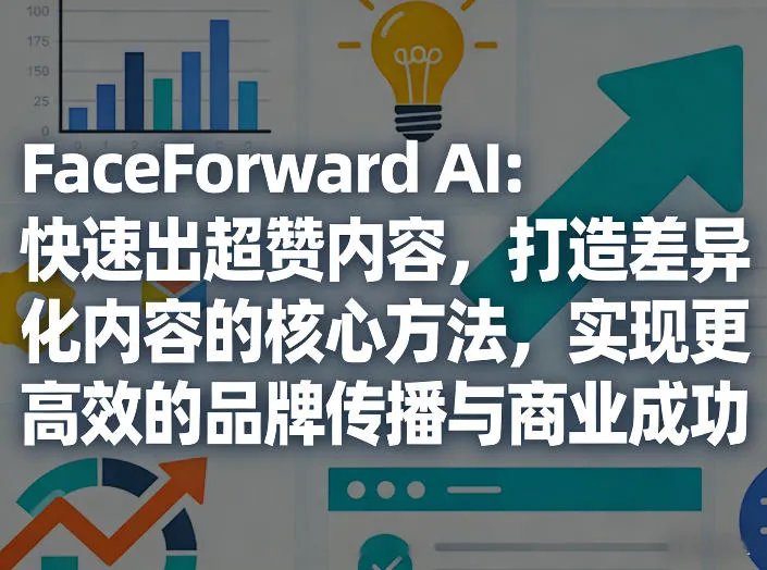 FaceForward AI：快速出超赞内容，打造差异化内容的核心方法，实现更高效的品牌传播与商业成功