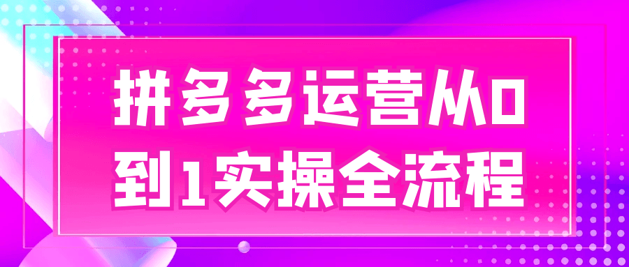 拼多多运营从0到1实操全流程|拼多多运营实操全套教程视频免费