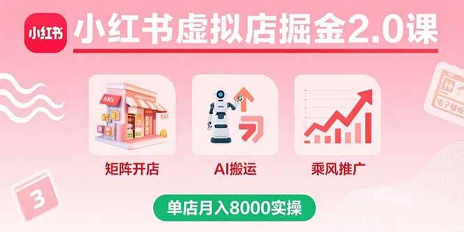 （15929期）小红书虚拟店掘金2.0课，矩阵开店+AI搬运+乘风推广，单店月入8000实操