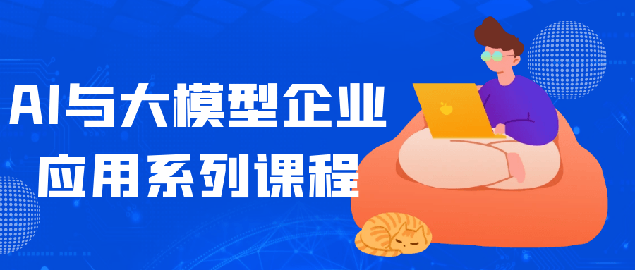 AI与大模型企业应用系列课程|ai与大模型企业应用系列课程有哪些