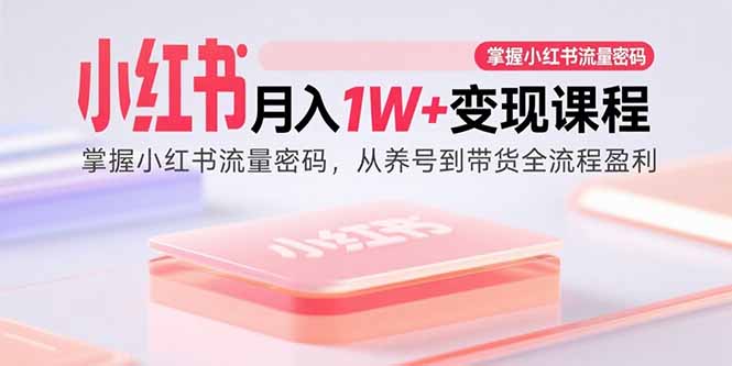 (15885期)小红书月入1W+变现课程:掌握小红书流量密码,从养号到带货全流程盈利 (15885期)小红书月入1W+变现课程:掌握小红书流量密码,从养号到带货全流程盈利