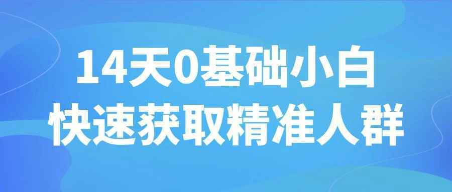 14天0基础小白快速获取精准人群|0基础小白5分钟快速入门
