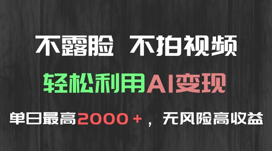 （15034期）不露脸，不拍视频，轻松利用AI变现，单日最高2000＋，无风险高利润