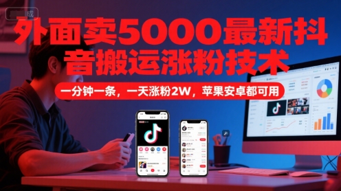 外面卖5000最新抖音搬运涨粉技术,新玩法,一分钟一条,一天涨粉2W,苹果安卓都可用 外面卖5000最新抖音搬运涨粉技术,新玩法,一分钟一条,一天涨粉2W,苹果安卓都可用