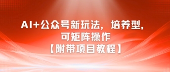 AI+公众号新玩法之培养型，可矩阵操作【附带项目教程】