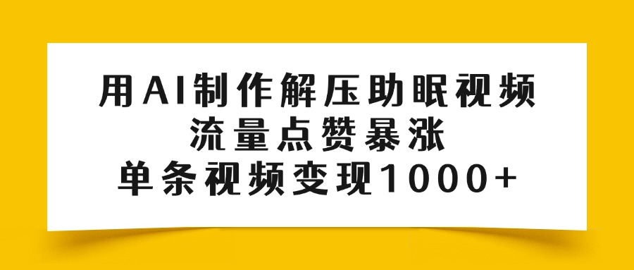 用AI制作解压助眠视频，流量点赞暴涨，单条视频变现1000+|解压助眠视频纯蕴