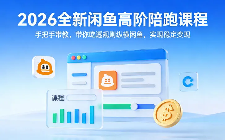 2026全新闲鱼高阶陪跑课程，手把手带教，带你吃透规则纵横闲鱼，实现稳定变现