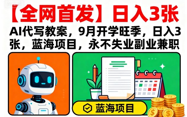 【全网首发】AI代写教案，9月开学旺季，日入3张，蓝海项目，永不失业副业兼职