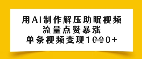 用AI制作解压助眠视频，流量点赞暴涨，单条视频变现多张bbb|解压助眠视频纯蕴