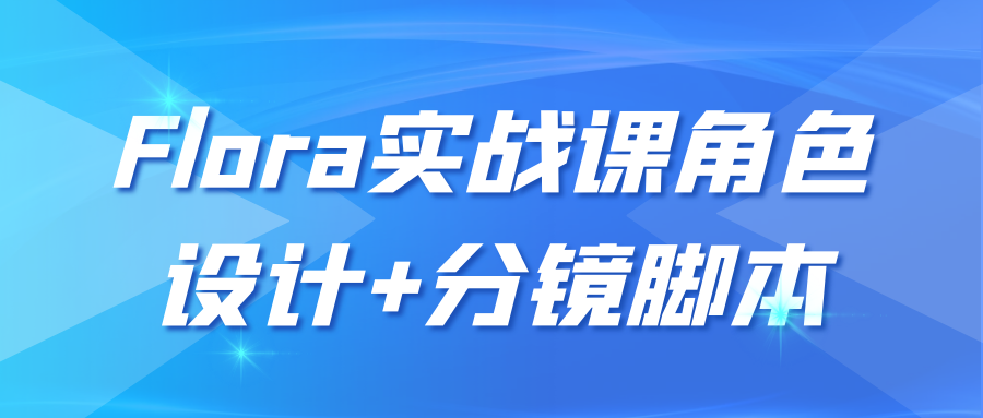 Flora实战课角色设计+分镜脚本|Flora实战课角色设计+分镜脚本错误