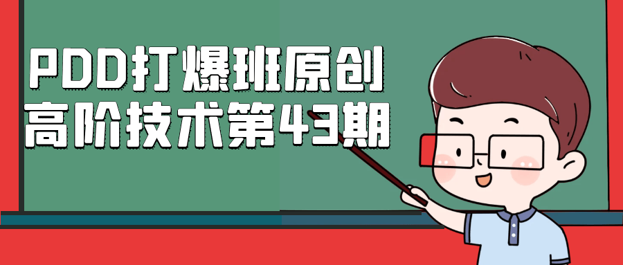 PDD打爆班原创高阶技术第43期|pdd打爆班原创高阶技术第43期解读