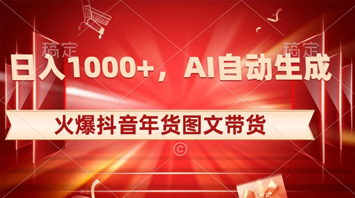 日入 1000+ 火爆抖音年货图文带货，AI 自动生成自己的年货原创图