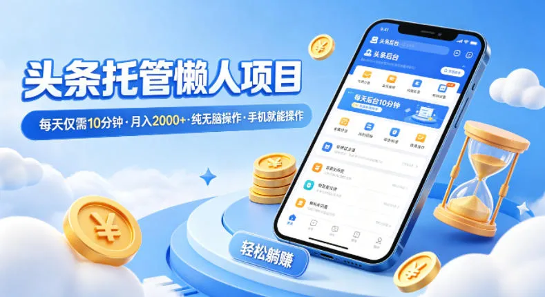 头条托管懒人项目，每天仅需10分钟，月入2000+，纯无脑操作，手机就能操作【揭秘】