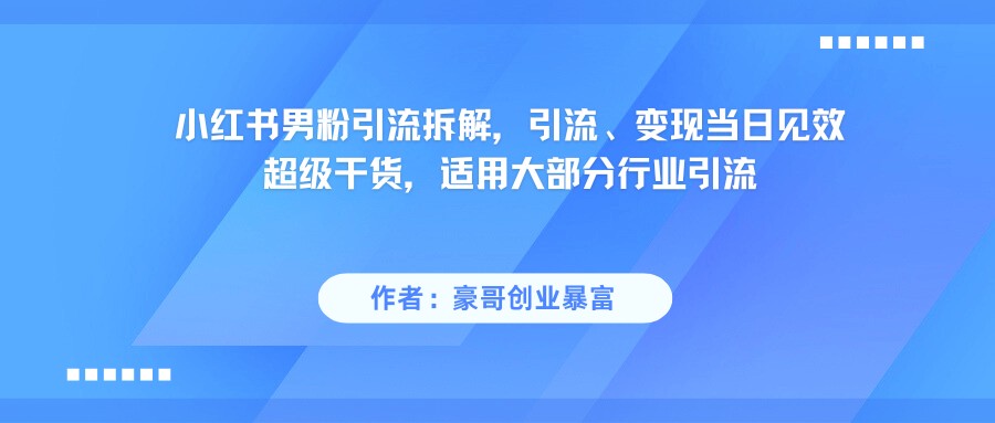 小红书男粉引流，超级干货，引流变现当日见效|小红书男粉引流,超级干货,引流变现当日见效了