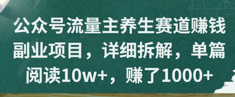 公众号流量主养生赛道赚钱副业项目，详细拆解，单篇阅读10w+，赚了1000+